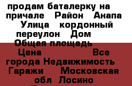 продам баталерку на 22 причале › Район ­ Анапа › Улица ­ кордонный переулон › Дом ­ 1 › Общая площадь ­ 5 › Цена ­ 1 800 000 - Все города Недвижимость » Гаражи   . Московская обл.,Лосино-Петровский г.